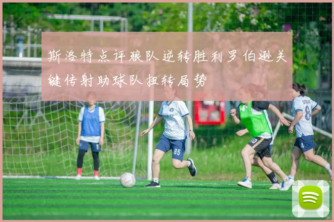 斯洛特点评狼队逆转胜利罗伯逊关键传射助球队扭转局势