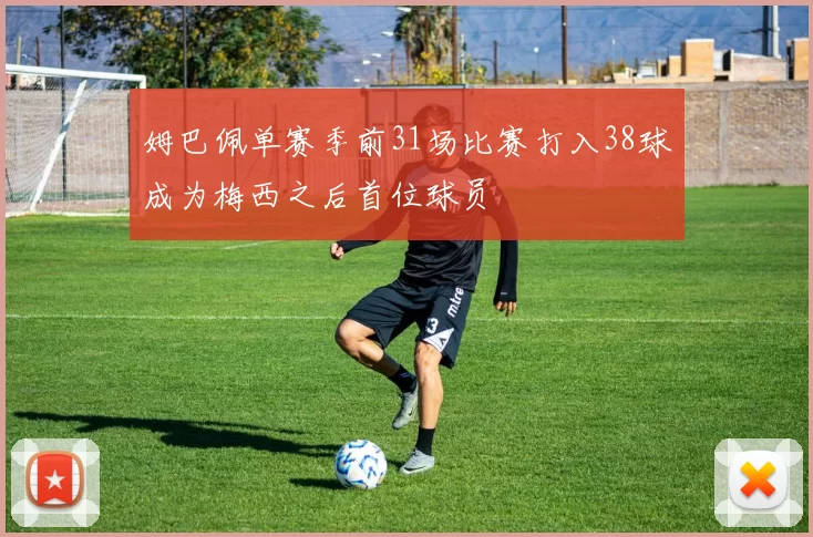 姆巴佩单赛季前31场比赛打入38球成为梅西之后首位球员