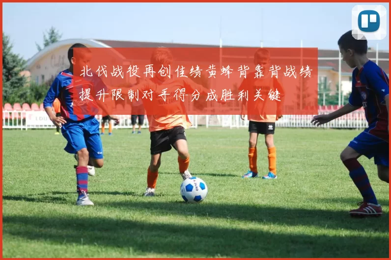 北伐战役再创佳绩黄蜂背靠背战绩提升限制对手得分成胜利关键