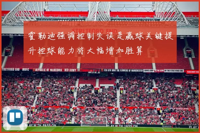 霍勒迪强调控制失误是赢球关键提升控球能力将大幅增加胜算