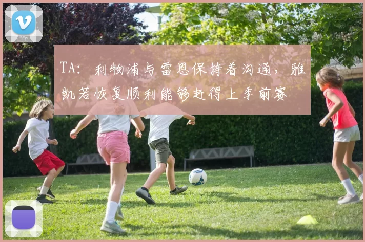 TA：利物浦与雷恩保持着沟通，雅凯若恢复顺利能够赶得上季前赛