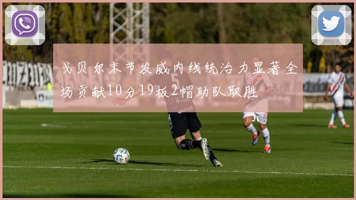 戈贝尔末节发威内线统治力显著全场贡献10分19板2帽助队取胜