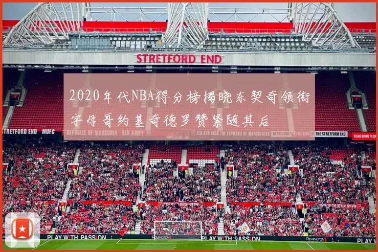 2020年代NBA得分榜揭晓东契奇领衔字母哥约基奇德罗赞紧随其后